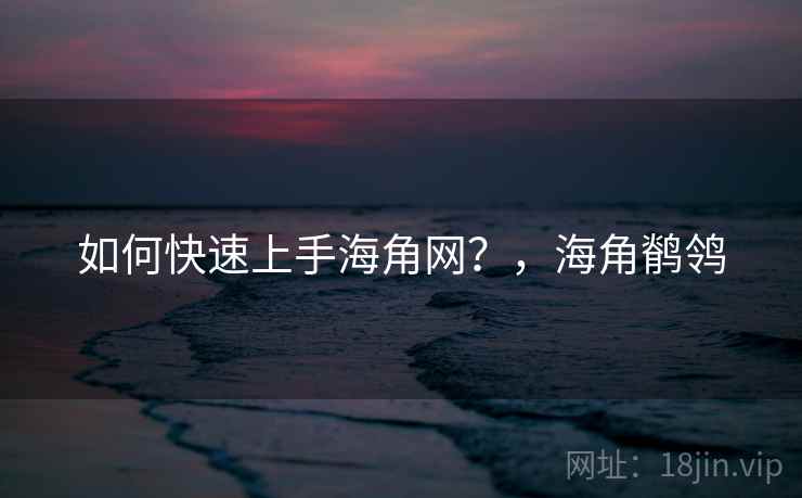 如何快速上手海角网？，海角鹡鸰