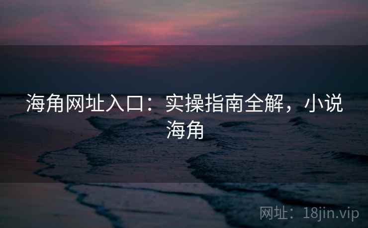 海角网址入口：实操指南全解，小说海角